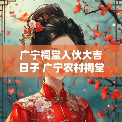 广宁祠堂入伙大吉日子 广宁农村祠堂入伙