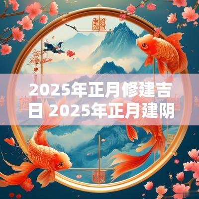 2025年正月修建吉日 2025年正月建阴宅吉日