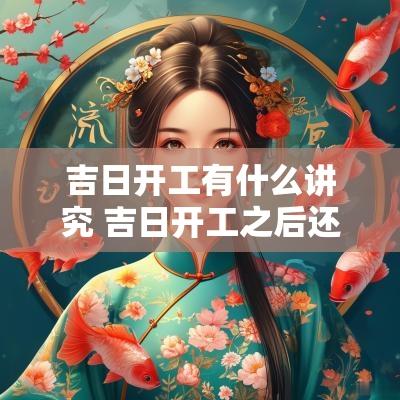 吉日开工有什么讲究 吉日开工之后还忌讳日子吗