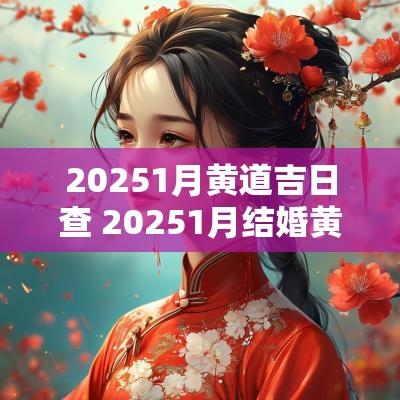 20251月黄道吉日查 20251月结婚黄道吉日