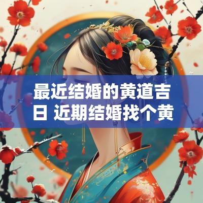 最近结婚的黄道吉日 近期结婚找个黄道吉日 最近结婚的黄道吉日 近期结婚找个黄道吉日