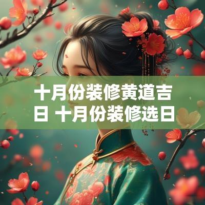 十月份装修黄道吉日 十月份装修选日子