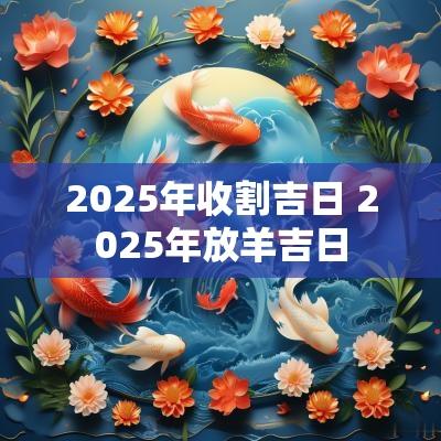 2025年收割吉日 2025年放羊吉日