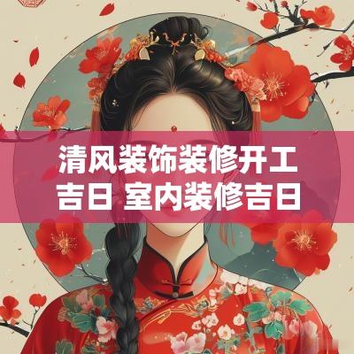 清风装饰装修开工吉日 室内装修吉日