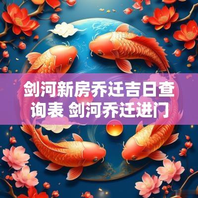 剑河新房乔迁吉日查询表 剑河乔迁进门仪式 剑河新房乔迁吉日查询表 剑河乔迁进门仪式
