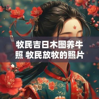 牧民吉日木图养牛照 牧民放牧的照片图文