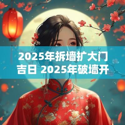 2025年拆墙扩大门吉日 2025年破墙开门吉日
