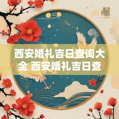 西安婚礼吉日查询大全 西安婚礼吉日查询网站入口