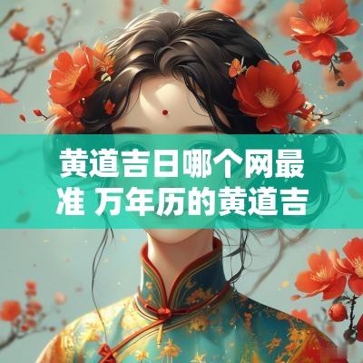 黄道吉日哪个网最准 万年历的黄道吉日准吗