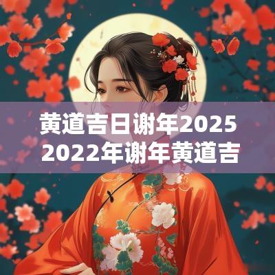 黄道吉日谢年2025 2025年谢年黄道吉日