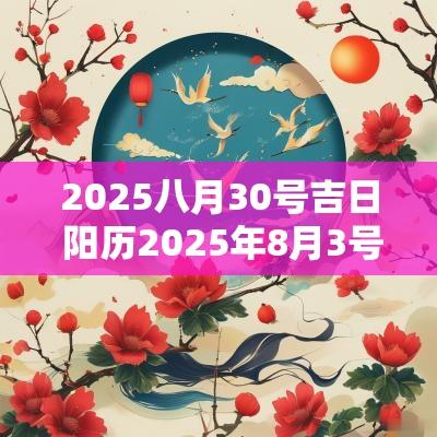2025八月30号吉日 阳历2025年8月3号是吉日吗