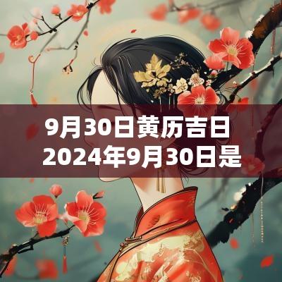 9月30日黄历吉日 2025年9月30日是不是黄道吉日