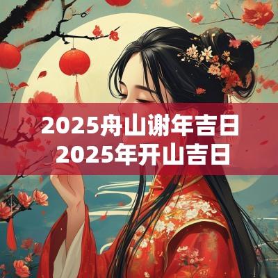2025舟山谢年吉日 2025年开山吉日