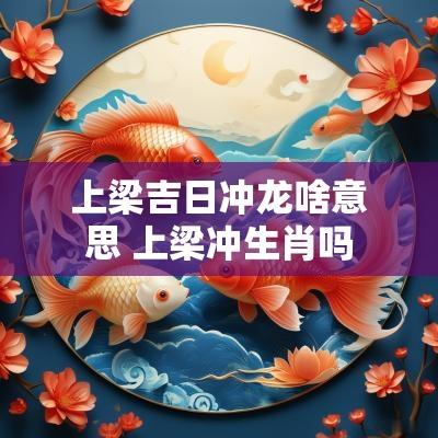 上梁吉日冲龙啥意思 上梁冲生肖吗