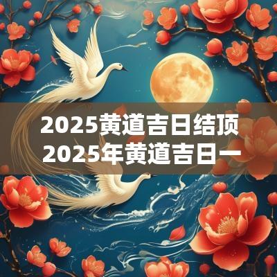 2025黄道吉日结顶 2025年黄道吉日一览表结婚