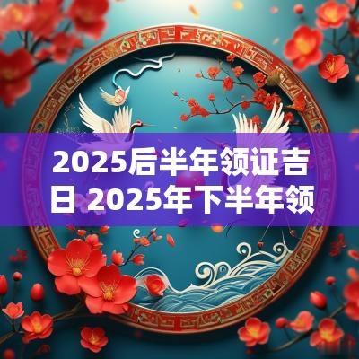 2025后半年领证吉日 2025年下半年领证吉日