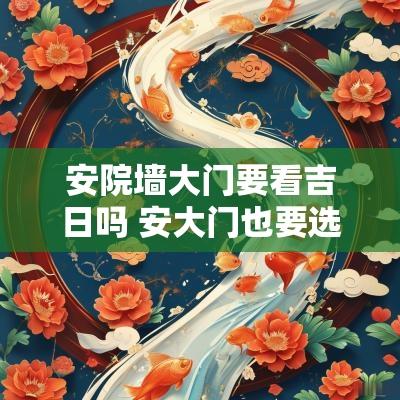 安院墙大门要看吉日吗 安大门也要选吉日吗