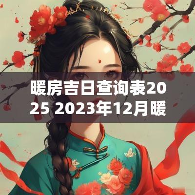 暖房吉日查询表2025 2025年12月暖房吉日查询一览表