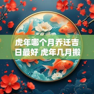 蛇年哪个月乔迁吉日最好 蛇年几月搬家吉日吉时最好