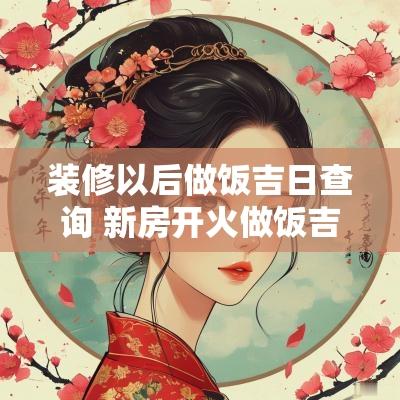装修以后做饭吉日查询 新房开火做饭吉日