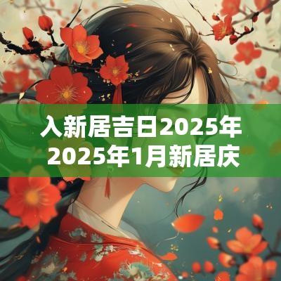 入新居吉日2025年 2025年1月新居庆典吉日
