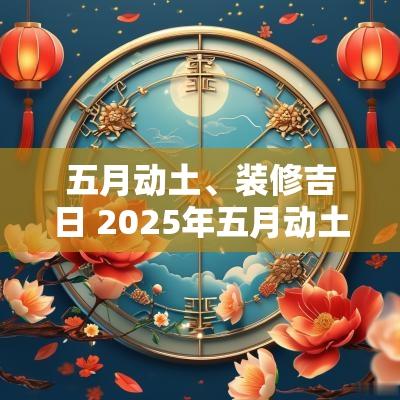 五月动土、装修吉日 2025年五月动土吉日