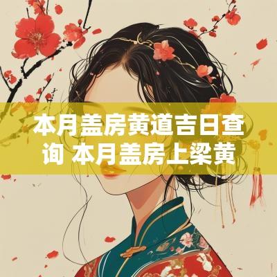 本月盖房黄道吉日查询 本月盖房上梁黄道吉日