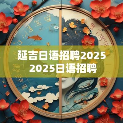 延吉日语招聘2025 2025日语招聘