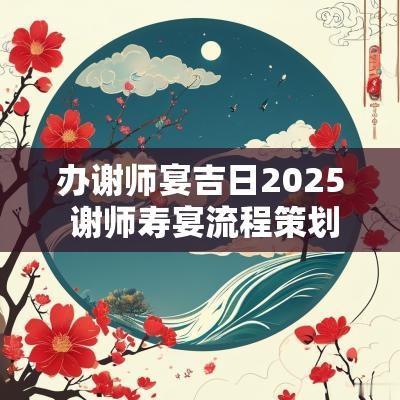 办谢师宴吉日2025 谢师寿宴流程策划方案