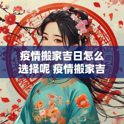 疫情搬家吉日怎么选择呢 疫情搬家吉日怎么选好呢