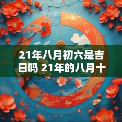 21年八月初六是吉日吗 21年的八月十五是哪一天