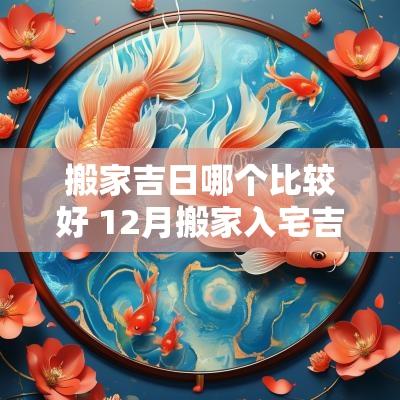 搬家吉日哪个比较好 12月搬家入宅吉日