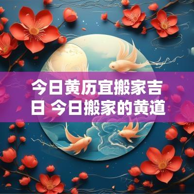 今日黄历宜搬家吉日 今日搬家的黄道吉日是哪天