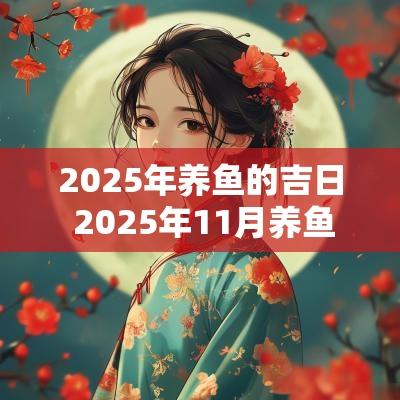 2025年养鱼的吉日 2025年11月养鱼吉日