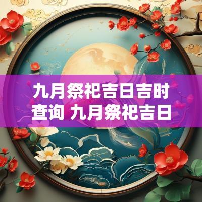 九月祭祀吉日吉时查询 九月祭祀吉日一览表