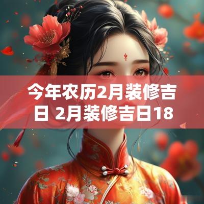 今年农历2月装修吉日 2月装修吉日18年