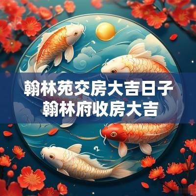 翰林苑交房大吉日子 翰林府收房大吉