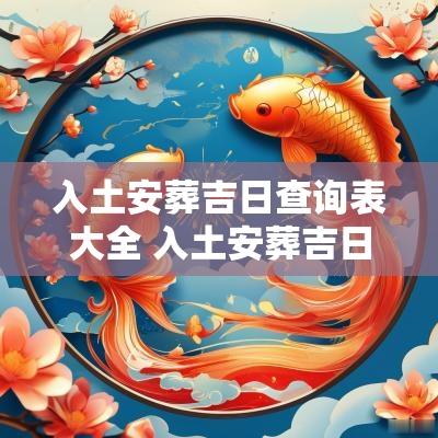 入土安葬吉日查询表大全 入土安葬吉日2025年