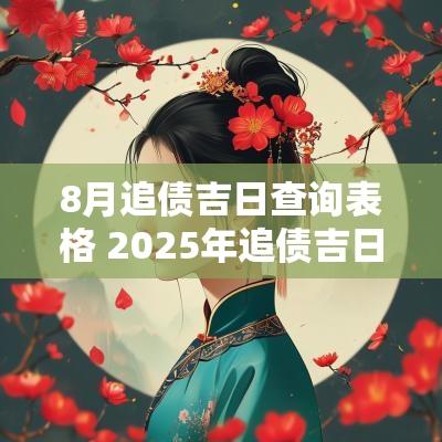 8月追债吉日查询表格 2025年追债吉日
