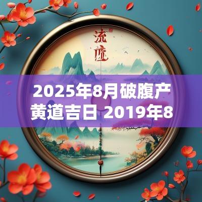2025年8月破腹产黄道吉日 2019年8月剖腹产黄道吉日