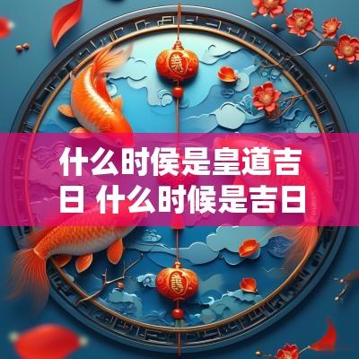 什么时侯是皇道吉日 什么时候是吉日吉时