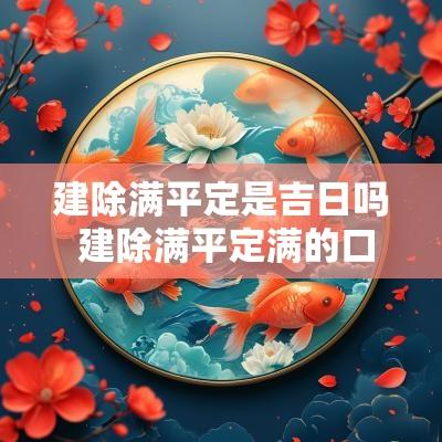 建除满平定是吉日吗 建除满平定满的口诀是什么