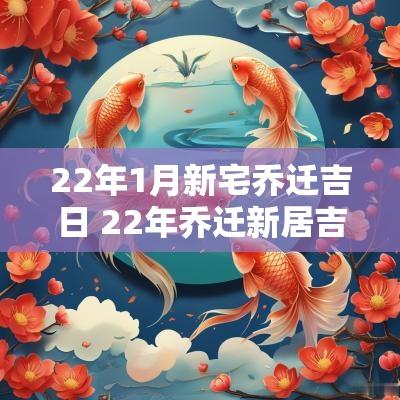 22年1月新宅乔迁吉日 22年乔迁新居吉日一览表