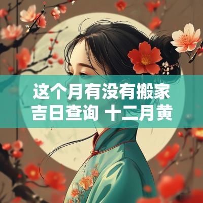 这个月有没有搬家吉日查询 十二月黄历搬家吉日查询
