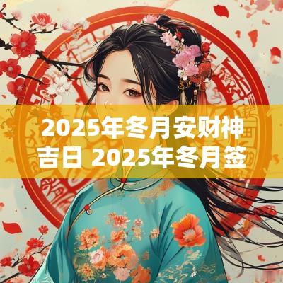 2025年冬月安财神吉日 2025年冬月签合同吉日