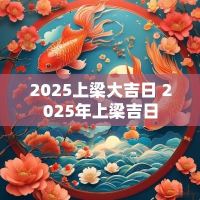 2025上梁大吉日 2025年上梁吉日