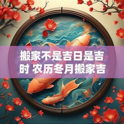 搬家不是吉日是吉时 农历冬月搬家吉日吉时