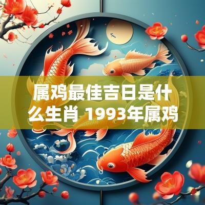 属鸡最佳吉日是什么生肖 1993年属鸡结婚吉日