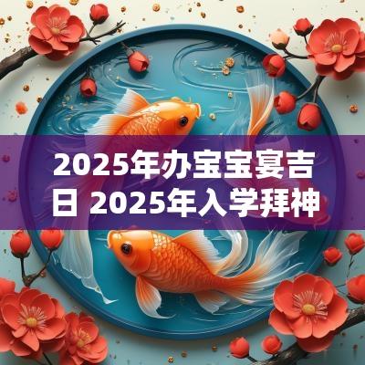 2025年办宝宝宴吉日 2025年入学拜神吉日