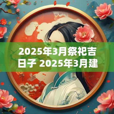 2025年3月祭祀吉日子 2025年3月建造吉日